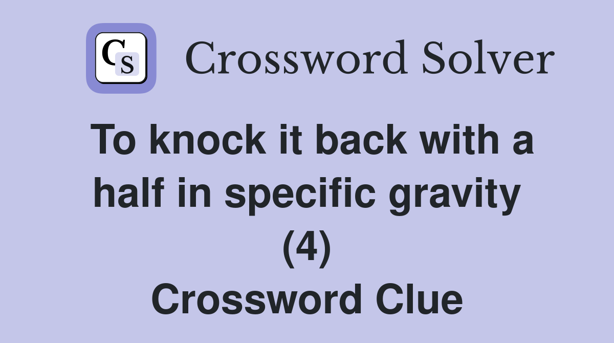 To knock it back with a half in specific gravity (4) Crossword Clue